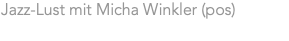 Jazz-Lust mit Micha Winkler (pos)